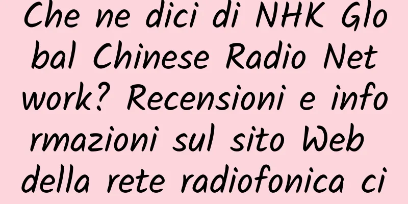 Che ne dici di NHK Global Chinese Radio Network? Recensioni e informazioni sul sito Web della rete radiofonica cinese globale NHK