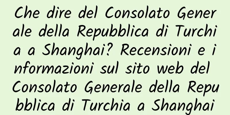 Che dire del Consolato Generale della Repubblica di Turchia a Shanghai? Recensioni e informazioni sul sito web del Consolato Generale della Repubblica di Turchia a Shanghai