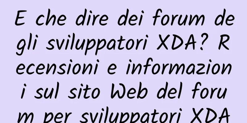 E che dire dei forum degli sviluppatori XDA? Recensioni e informazioni sul sito Web del forum per sviluppatori XDA