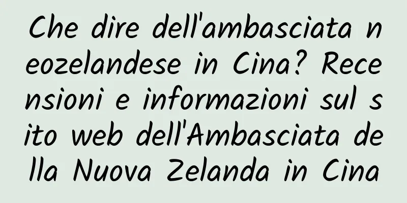Che dire dell'ambasciata neozelandese in Cina? Recensioni e informazioni sul sito web dell'Ambasciata della Nuova Zelanda in Cina