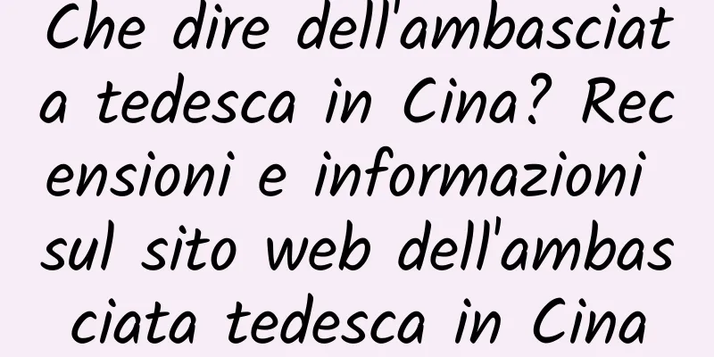 Che dire dell'ambasciata tedesca in Cina? Recensioni e informazioni sul sito web dell'ambasciata tedesca in Cina