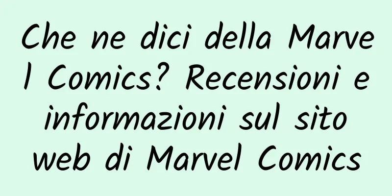 Che ne dici della Marvel Comics? Recensioni e informazioni sul sito web di Marvel Comics