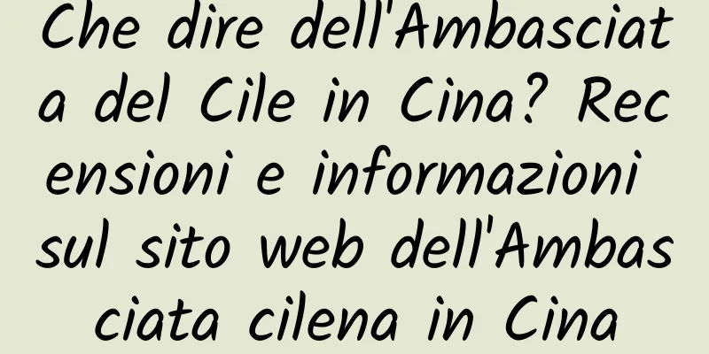 Che dire dell'Ambasciata del Cile in Cina? Recensioni e informazioni sul sito web dell'Ambasciata cilena in Cina