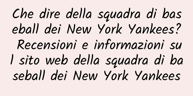 Che dire della squadra di baseball dei New York Yankees? Recensioni e informazioni sul sito web della squadra di baseball dei New York Yankees