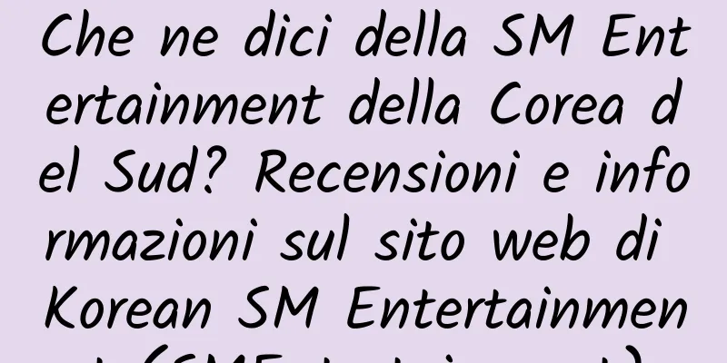 Che ne dici della SM Entertainment della Corea del Sud? Recensioni e informazioni sul sito web di Korean SM Entertainment (SMEntertainment)
