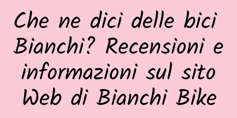Che ne dici delle bici Bianchi? Recensioni e informazioni sul sito Web di Bianchi Bike