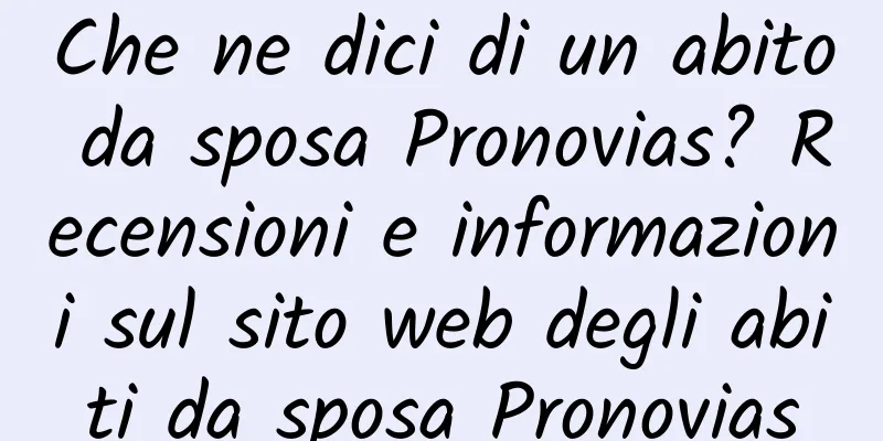 Che ne dici di un abito da sposa Pronovias? Recensioni e informazioni sul sito web degli abiti da sposa Pronovias