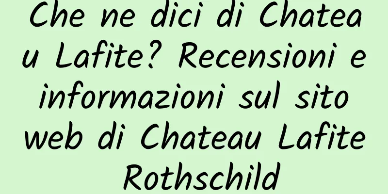 Che ne dici di Chateau Lafite? Recensioni e informazioni sul sito web di Chateau Lafite Rothschild