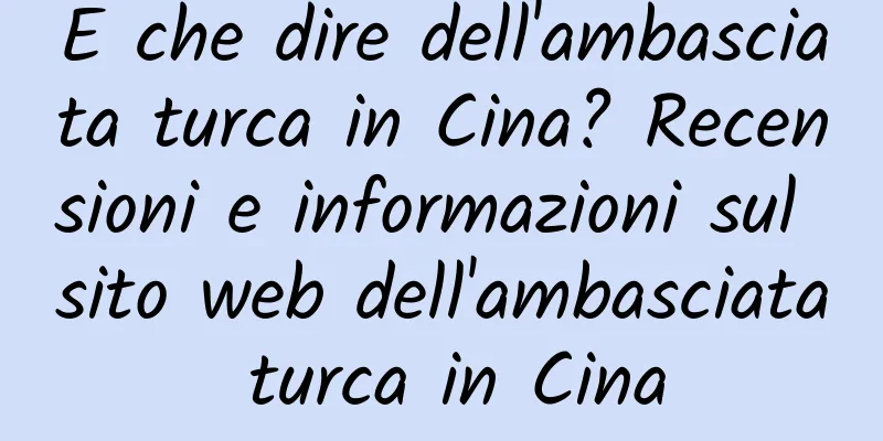 E che dire dell'ambasciata turca in Cina? Recensioni e informazioni sul sito web dell'ambasciata turca in Cina