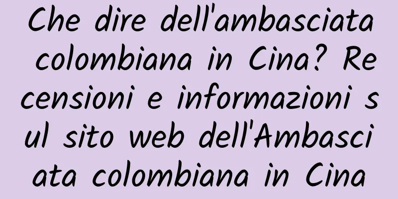 Che dire dell'ambasciata colombiana in Cina? Recensioni e informazioni sul sito web dell'Ambasciata colombiana in Cina