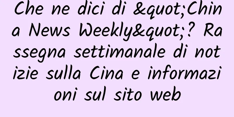 Che ne dici di "China News Weekly"? Rassegna settimanale di notizie sulla Cina e informazioni sul sito web