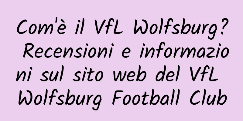 Com'è il VfL Wolfsburg? Recensioni e informazioni sul sito web del VfL Wolfsburg Football Club