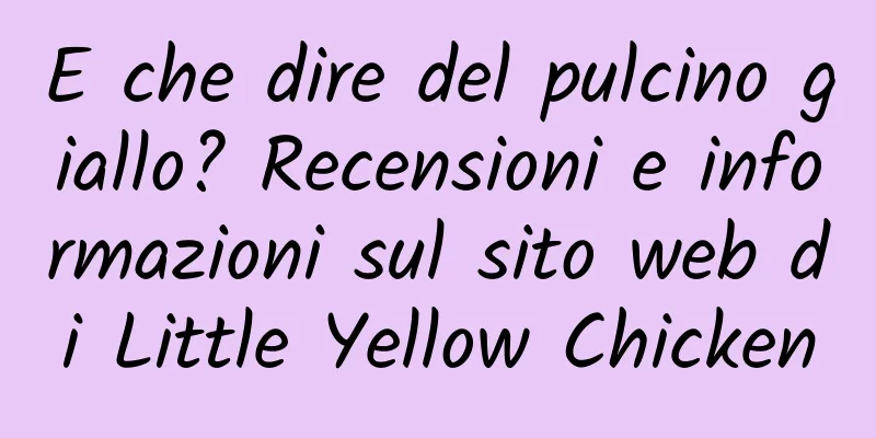 E che dire del pulcino giallo? Recensioni e informazioni sul sito web di Little Yellow Chicken