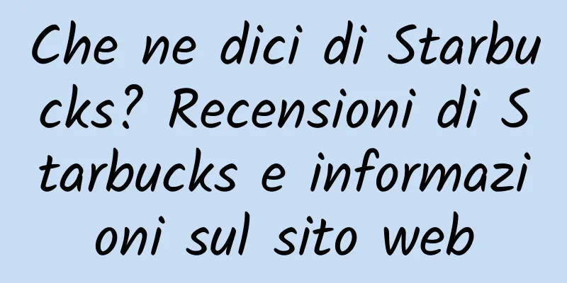 Che ne dici di Starbucks? Recensioni di Starbucks e informazioni sul sito web
