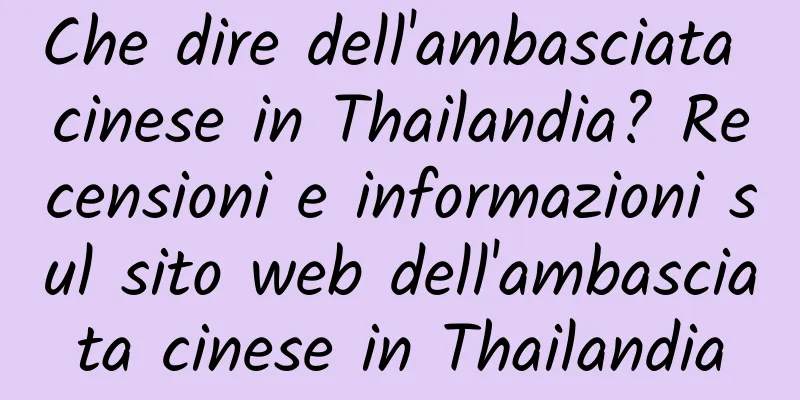 Che dire dell'ambasciata cinese in Thailandia? Recensioni e informazioni sul sito web dell'ambasciata cinese in Thailandia