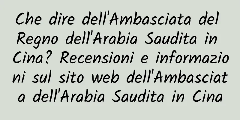 Che dire dell'Ambasciata del Regno dell'Arabia Saudita in Cina? Recensioni e informazioni sul sito web dell'Ambasciata dell'Arabia Saudita in Cina