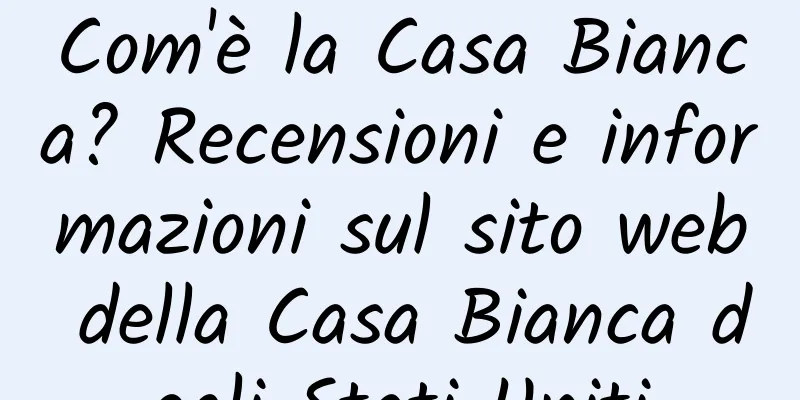 Com'è la Casa Bianca? Recensioni e informazioni sul sito web della Casa Bianca degli Stati Uniti