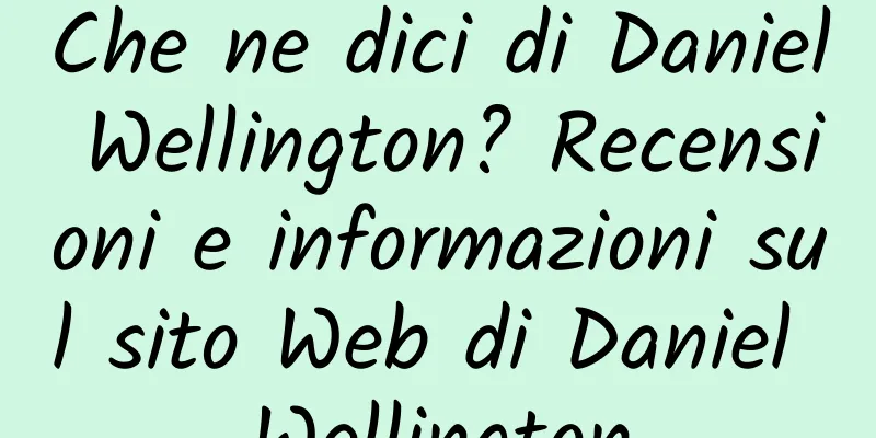 Che ne dici di Daniel Wellington? Recensioni e informazioni sul sito Web di Daniel Wellington