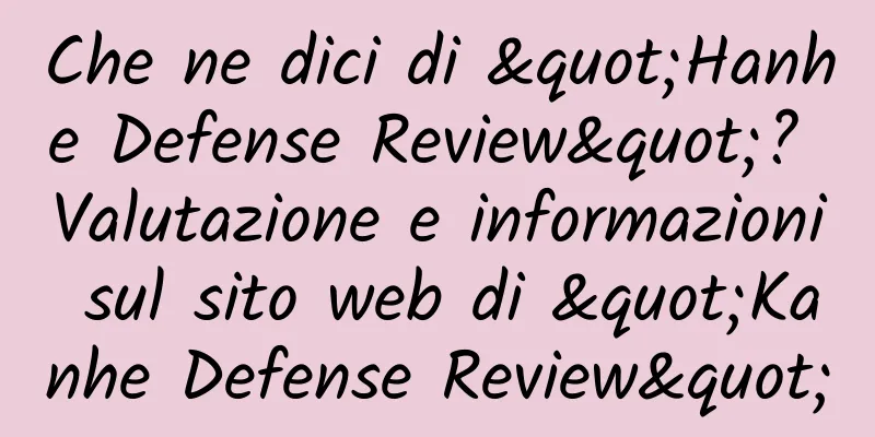 Che ne dici di "Hanhe Defense Review"? Valutazione e informazioni sul sito web di "Kanhe Defense Review"