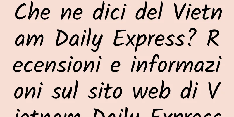 Che ne dici del Vietnam Daily Express? Recensioni e informazioni sul sito web di Vietnam Daily Express