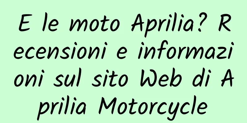 E le moto Aprilia? Recensioni e informazioni sul sito Web di Aprilia Motorcycle