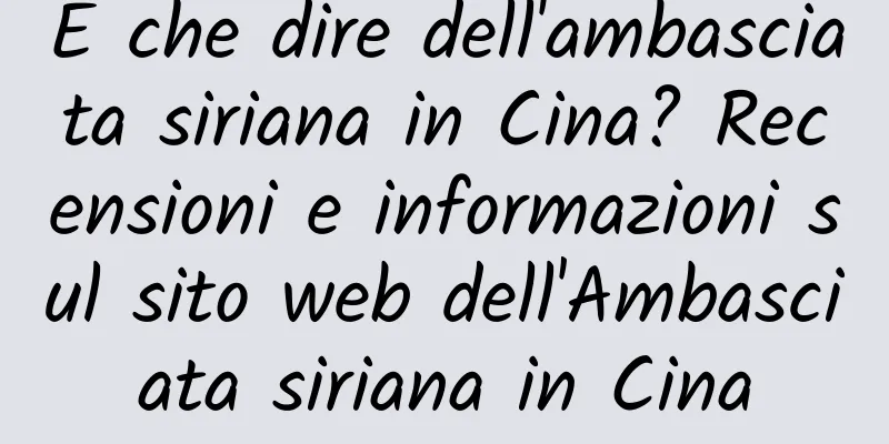 E che dire dell'ambasciata siriana in Cina? Recensioni e informazioni sul sito web dell'Ambasciata siriana in Cina