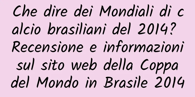 Che dire dei Mondiali di calcio brasiliani del 2014? Recensione e informazioni sul sito web della Coppa del Mondo in Brasile 2014