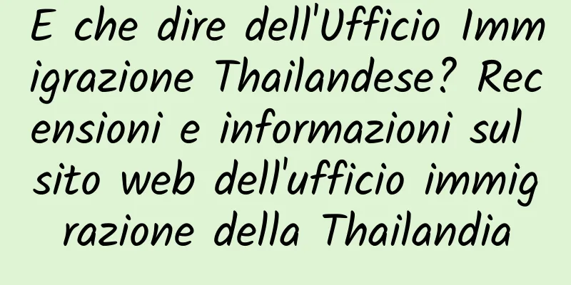 E che dire dell'Ufficio Immigrazione Thailandese? Recensioni e informazioni sul sito web dell'ufficio immigrazione della Thailandia