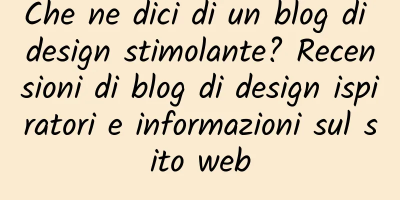 Che ne dici di un blog di design stimolante? Recensioni di blog di design ispiratori e informazioni sul sito web