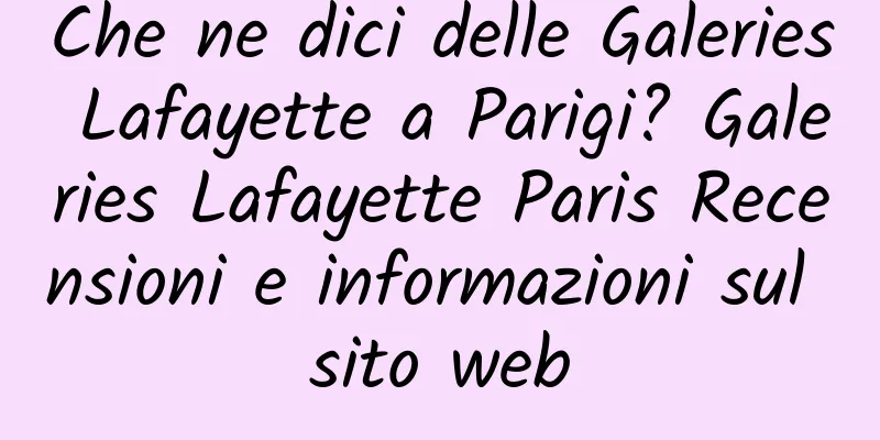 Che ne dici delle Galeries Lafayette a Parigi? Galeries Lafayette Paris Recensioni e informazioni sul sito web