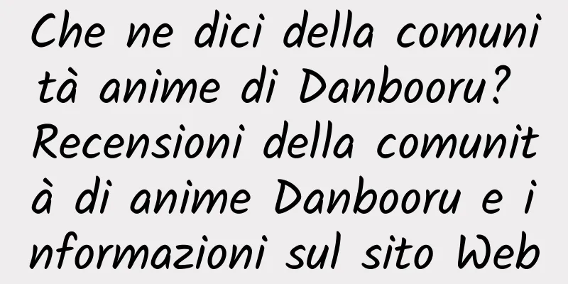 Che ne dici della comunità anime di Danbooru? Recensioni della comunità di anime Danbooru e informazioni sul sito Web
