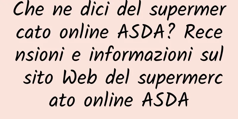 Che ne dici del supermercato online ASDA? Recensioni e informazioni sul sito Web del supermercato online ASDA