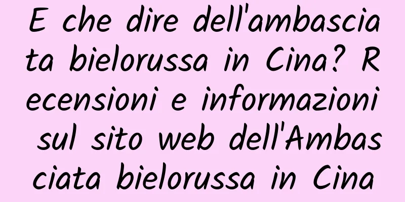 E che dire dell'ambasciata bielorussa in Cina? Recensioni e informazioni sul sito web dell'Ambasciata bielorussa in Cina