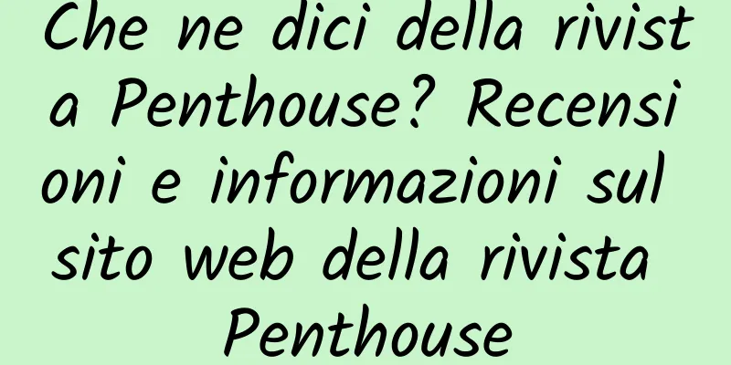 Che ne dici della rivista Penthouse? Recensioni e informazioni sul sito web della rivista Penthouse