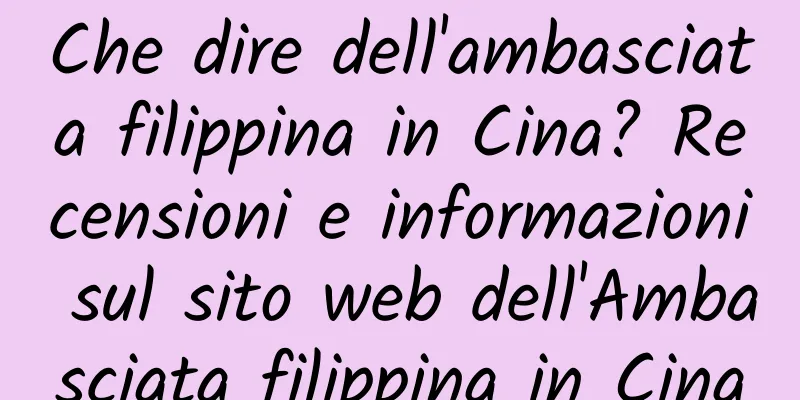 Che dire dell'ambasciata filippina in Cina? Recensioni e informazioni sul sito web dell'Ambasciata filippina in Cina