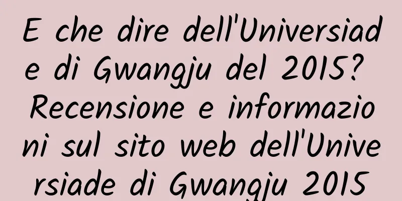 E che dire dell'Universiade di Gwangju del 2015? Recensione e informazioni sul sito web dell'Universiade di Gwangju 2015