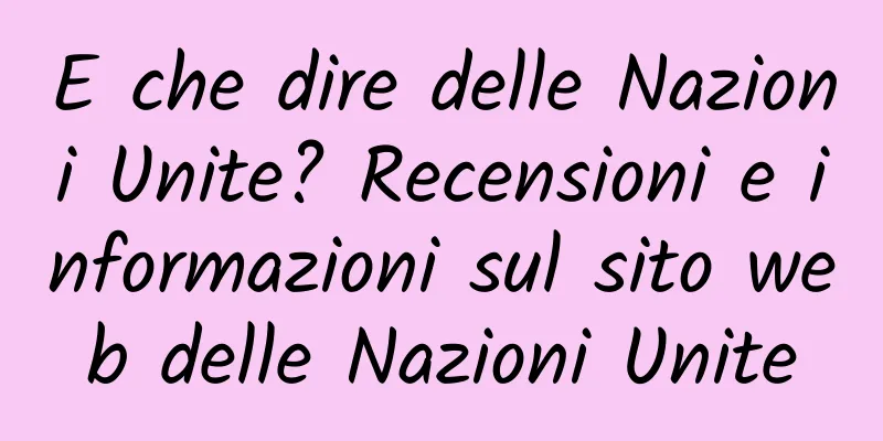 E che dire delle Nazioni Unite? Recensioni e informazioni sul sito web delle Nazioni Unite