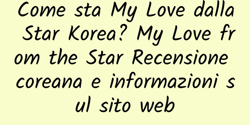 Come sta My Love dalla Star Korea? My Love from the Star Recensione coreana e informazioni sul sito web