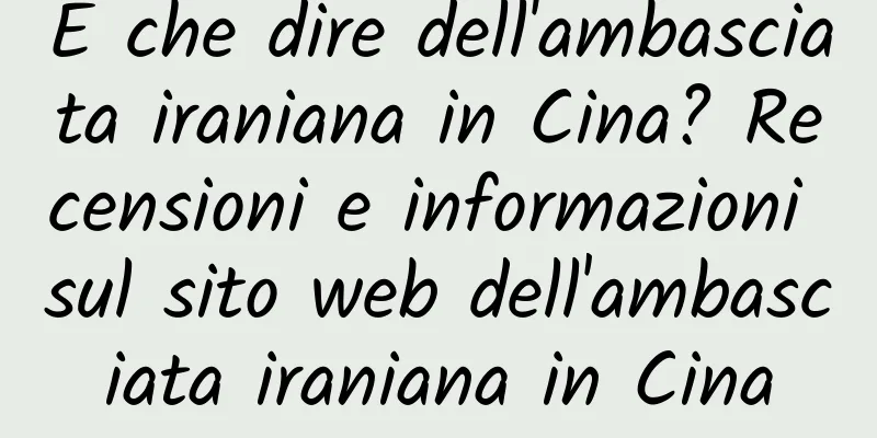 E che dire dell'ambasciata iraniana in Cina? Recensioni e informazioni sul sito web dell'ambasciata iraniana in Cina