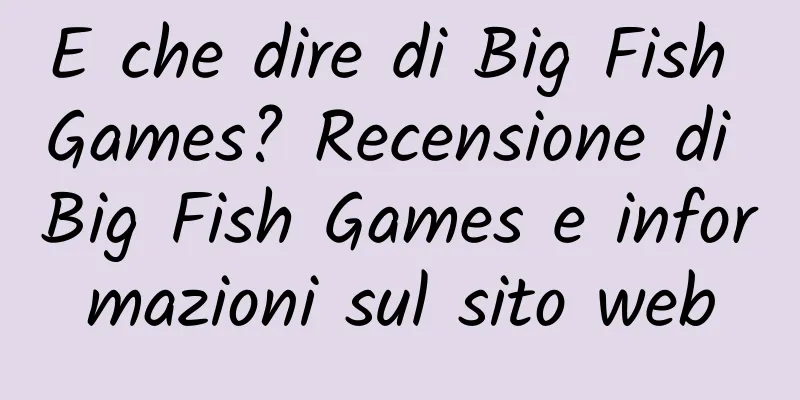 E che dire di Big Fish Games? Recensione di Big Fish Games e informazioni sul sito web
