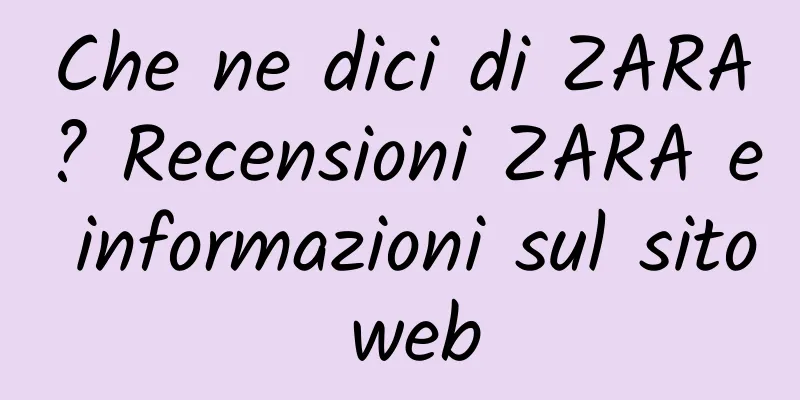 Che ne dici di ZARA? Recensioni ZARA e informazioni sul sito web
