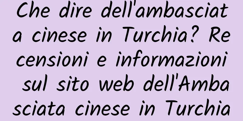 Che dire dell'ambasciata cinese in Turchia? Recensioni e informazioni sul sito web dell'Ambasciata cinese in Turchia