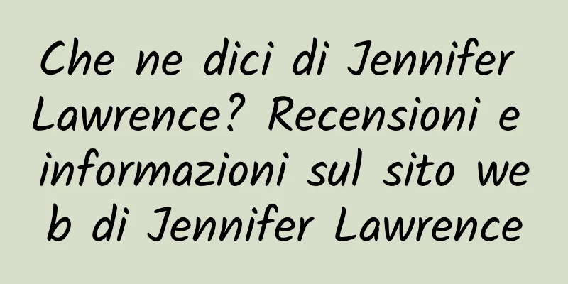 Che ne dici di Jennifer Lawrence? Recensioni e informazioni sul sito web di Jennifer Lawrence