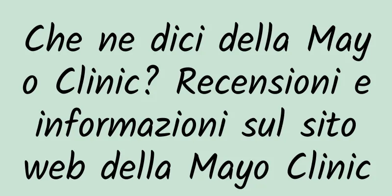 Che ne dici della Mayo Clinic? Recensioni e informazioni sul sito web della Mayo Clinic