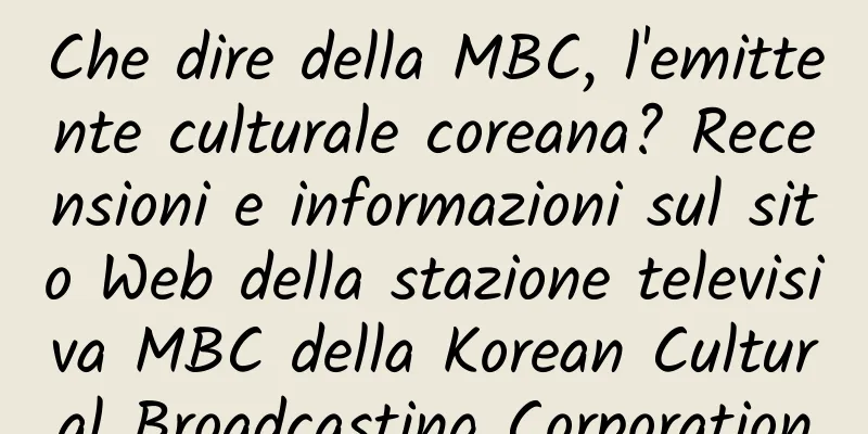 Che dire della MBC, l'emittente culturale coreana? Recensioni e informazioni sul sito Web della stazione televisiva MBC della Korean Cultural Broadcasting Corporation