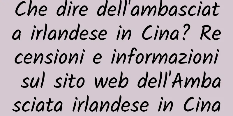 Che dire dell'ambasciata irlandese in Cina? Recensioni e informazioni sul sito web dell'Ambasciata irlandese in Cina