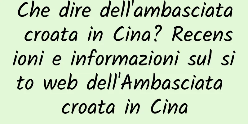 Che dire dell'ambasciata croata in Cina? Recensioni e informazioni sul sito web dell'Ambasciata croata in Cina