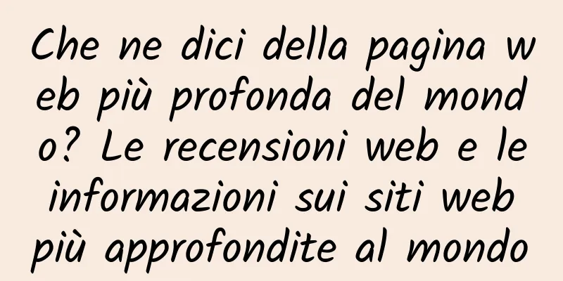Che ne dici della pagina web più profonda del mondo? Le recensioni web e le informazioni sui siti web più approfondite al mondo