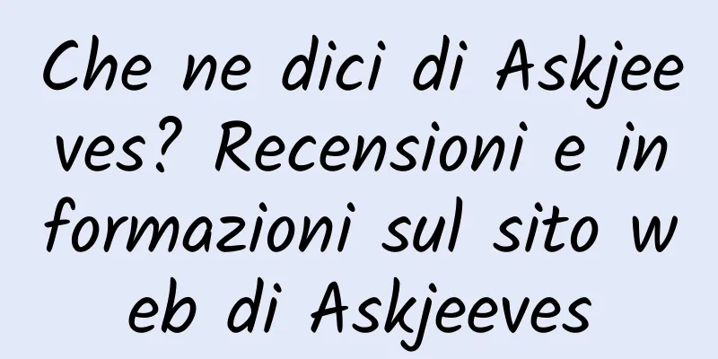 Che ne dici di Askjeeves? Recensioni e informazioni sul sito web di Askjeeves