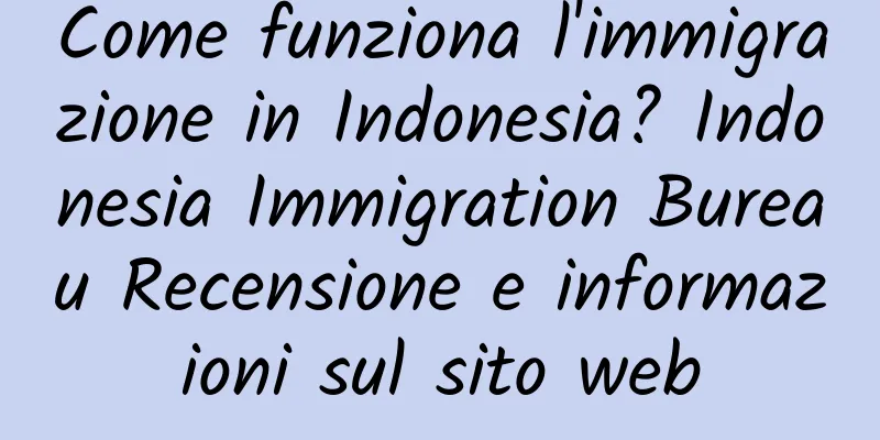 Come funziona l'immigrazione in Indonesia? Indonesia Immigration Bureau Recensione e informazioni sul sito web